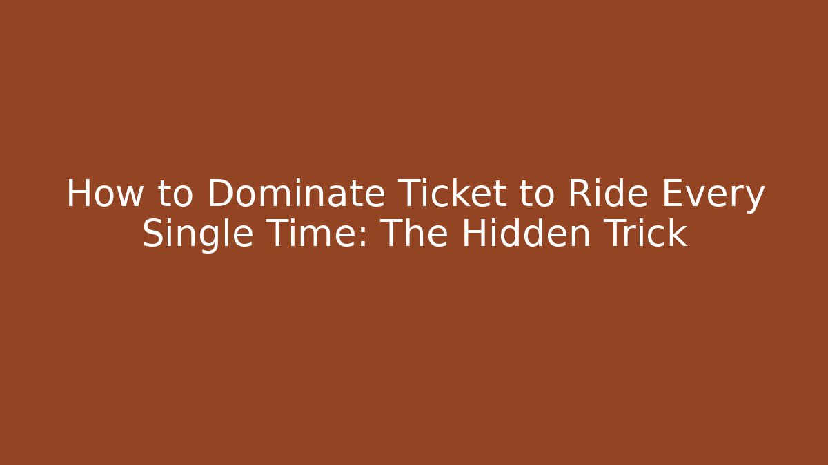 How to Dominate Ticket to Ride Every Single Time: The Hidden Trick