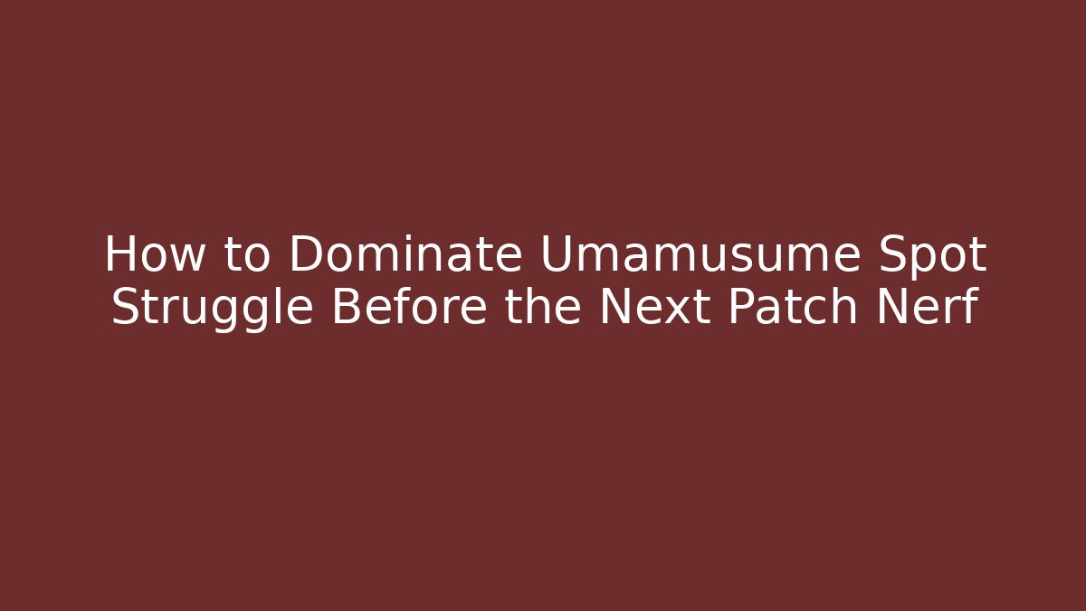 How to Dominate Umamusume Spot Struggle Before the Next Patch Nerf