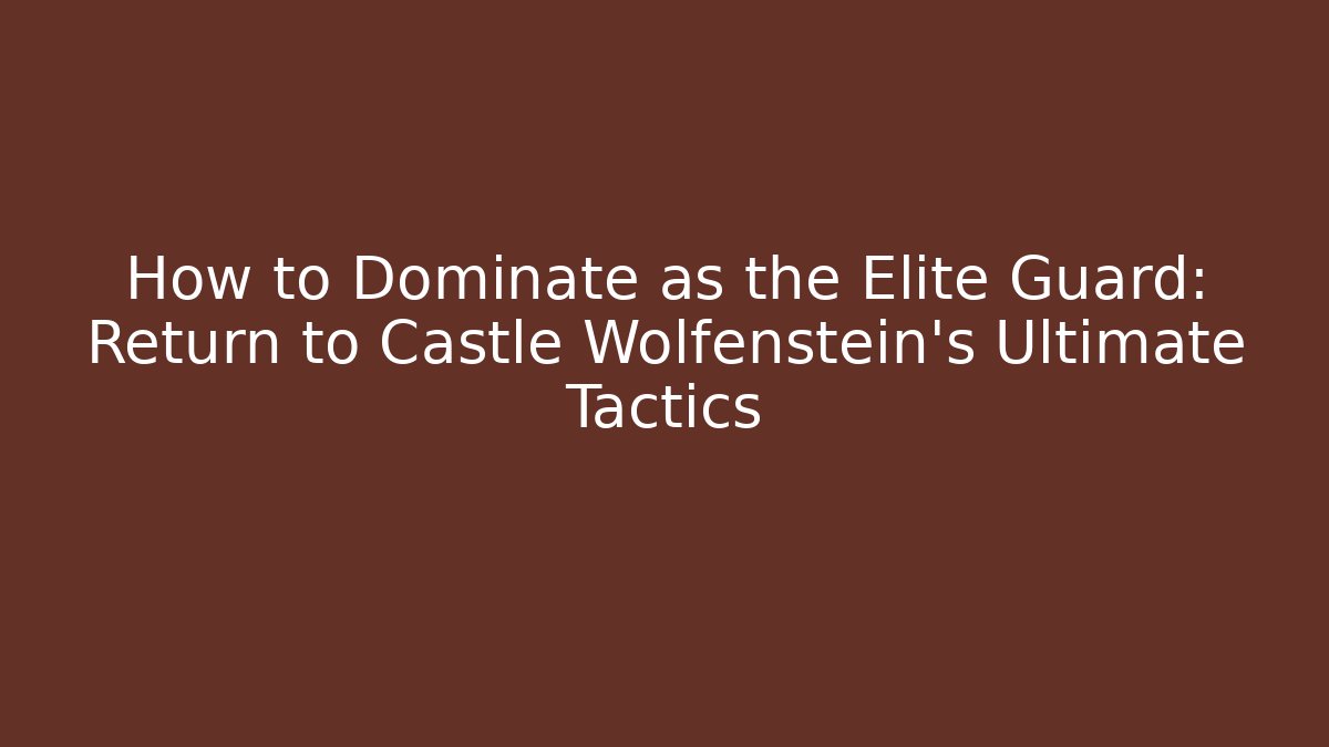 How to Dominate as the Elite Guard: Return to Castle Wolfenstein's Ultimate Tactics