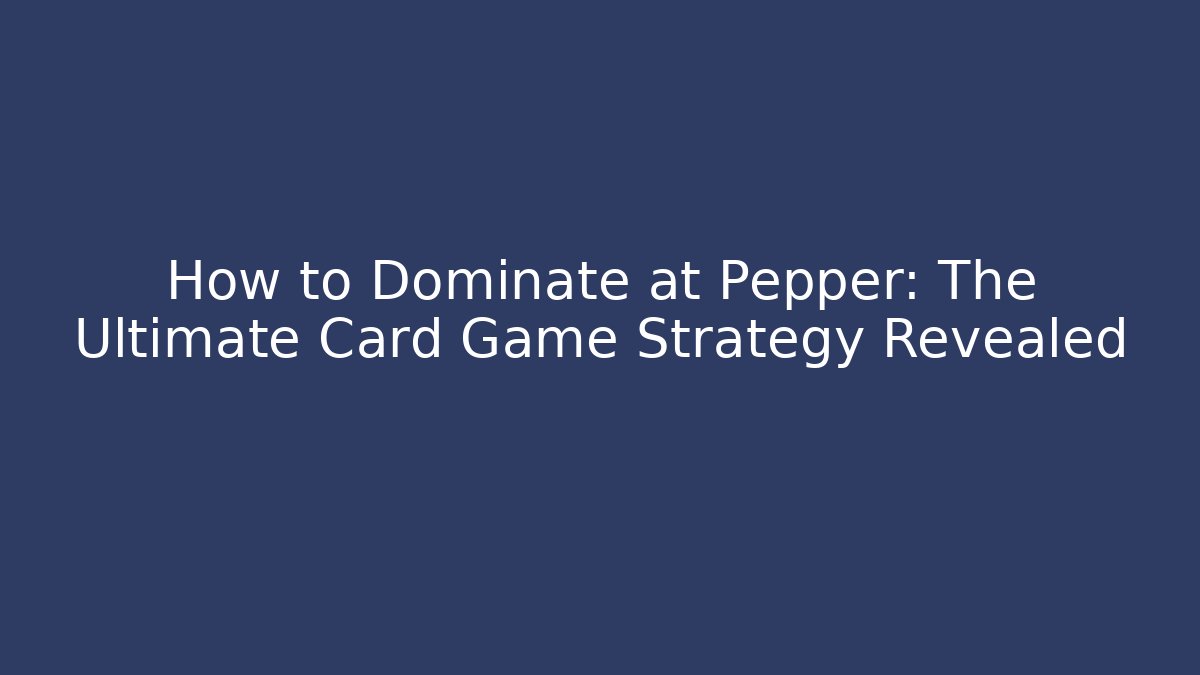 How to Dominate at Pepper: The Ultimate Card Game Strategy Revealed