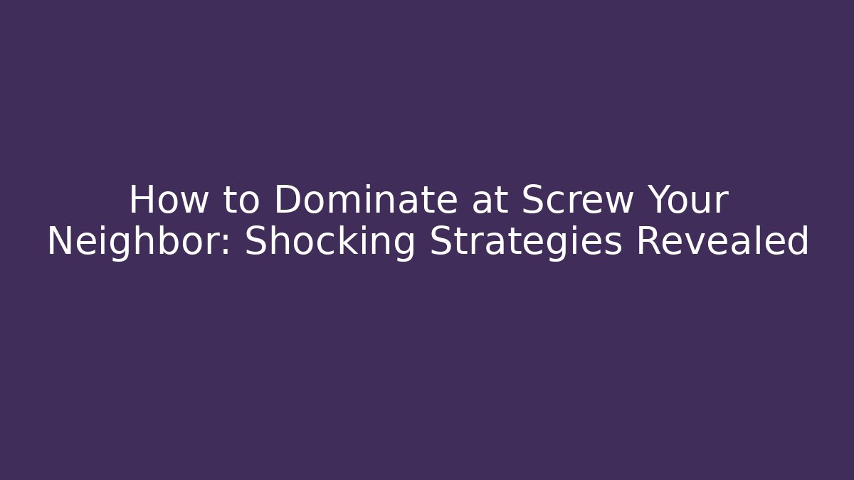 How to Dominate at Screw Your Neighbor: Shocking Strategies Revealed