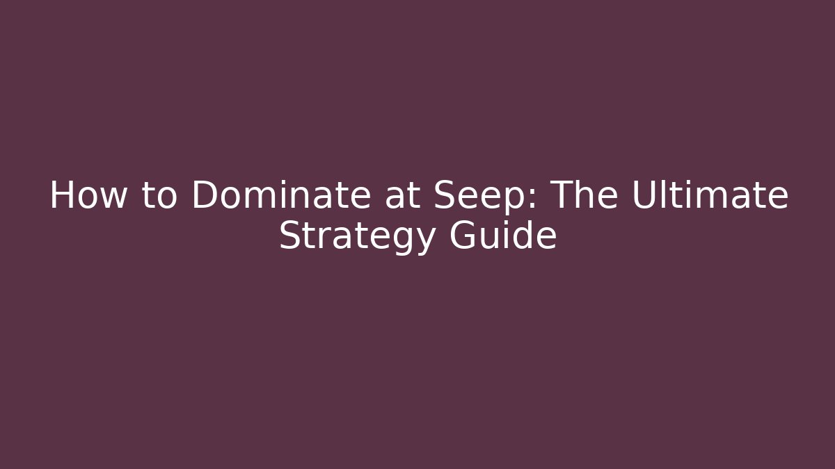 How to Dominate at Seep: The Ultimate Strategy Guide