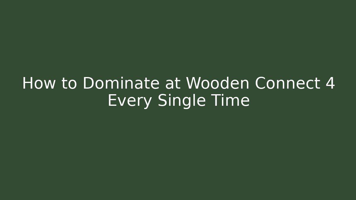 How to Dominate at Wooden Connect 4 Every Single Time