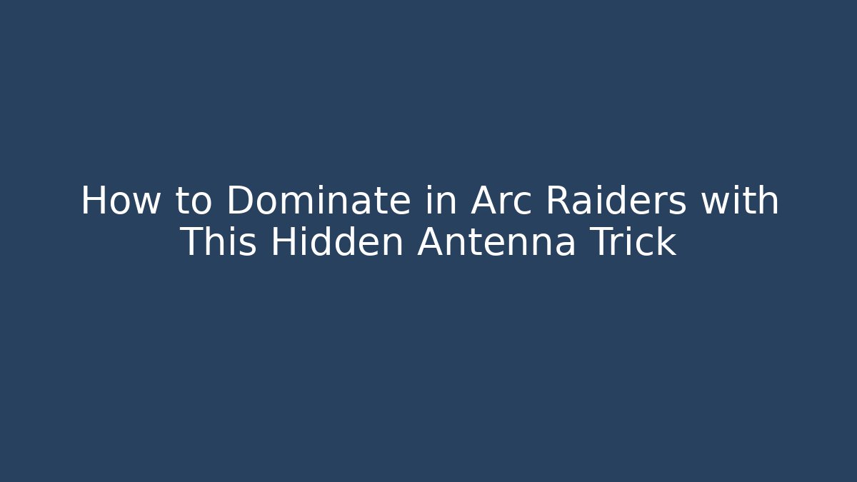 How to Dominate in Arc Raiders with This Hidden Antenna Trick