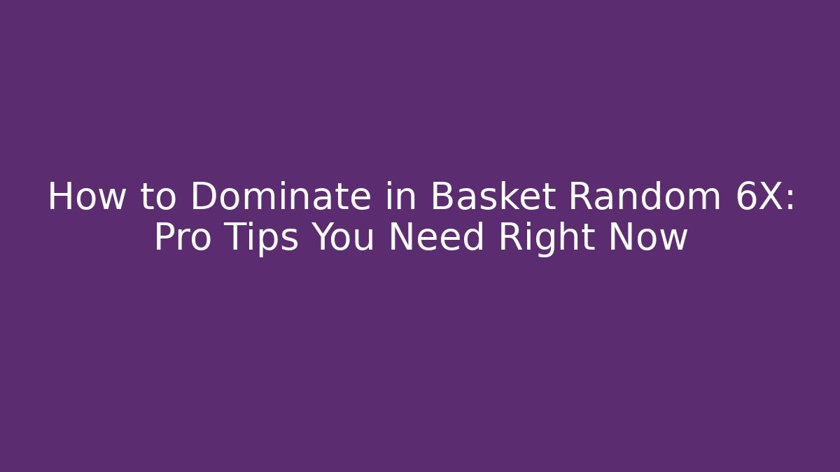 How to Dominate in Basket Random 6X: Pro Tips You Need Right Now