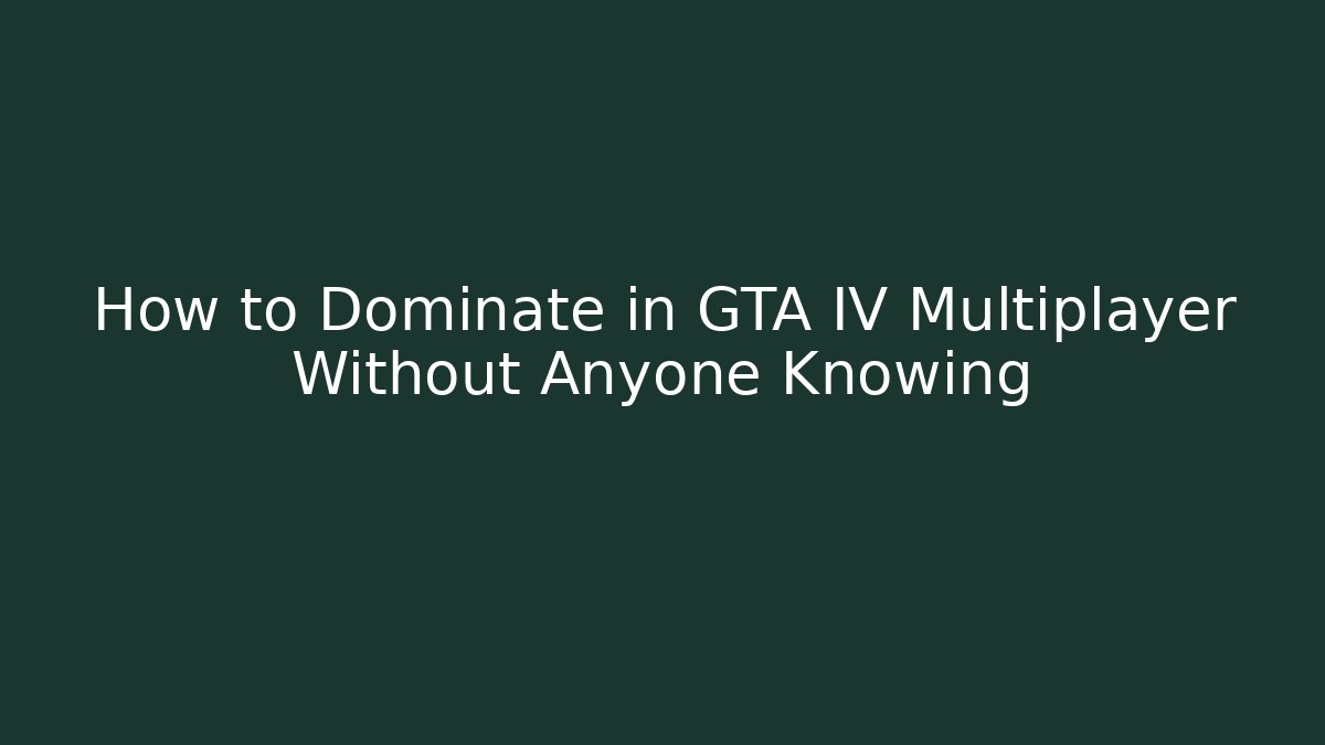 How to Dominate in GTA IV Multiplayer Without Anyone Knowing