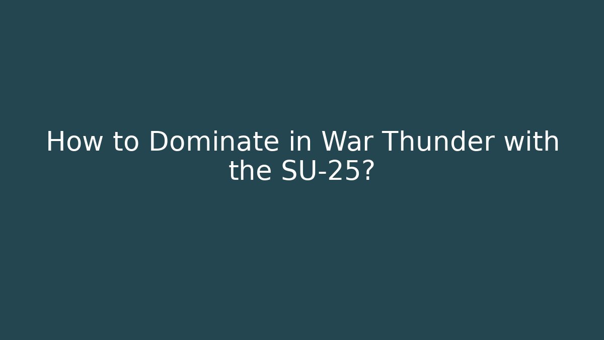 How to Dominate in War Thunder with the SU-25?