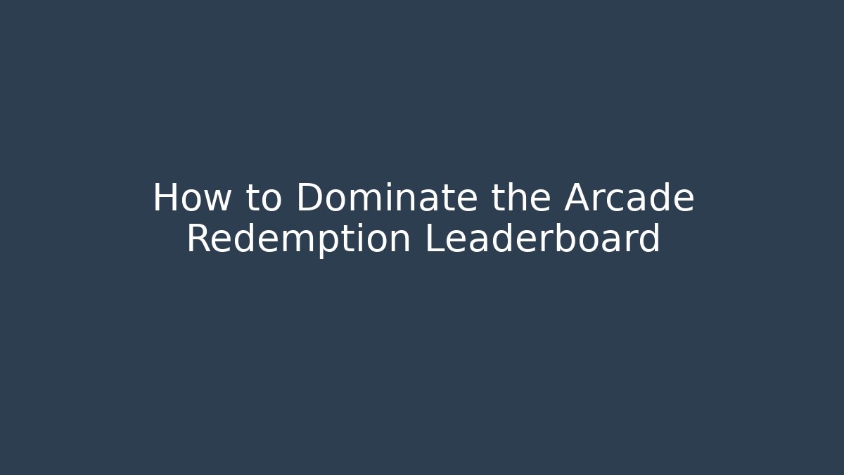 How to Dominate the Arcade Redemption Leaderboard