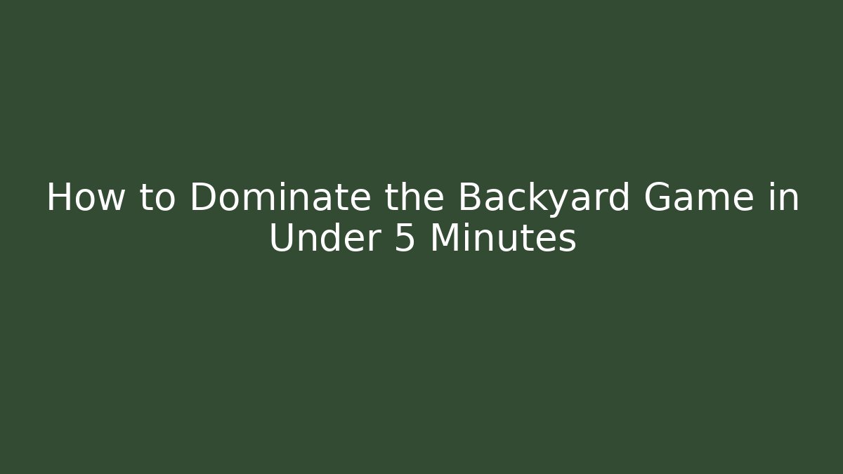 How to Dominate the Backyard Game in Under 5 Minutes