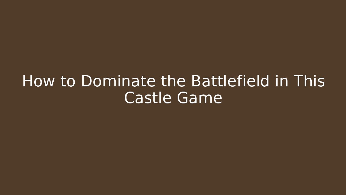 How to Dominate the Battlefield in This Castle Game