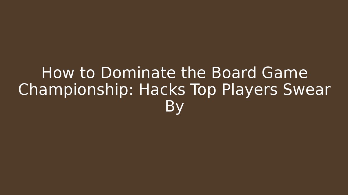 How to Dominate the Board Game Championship: Hacks Top Players Swear By