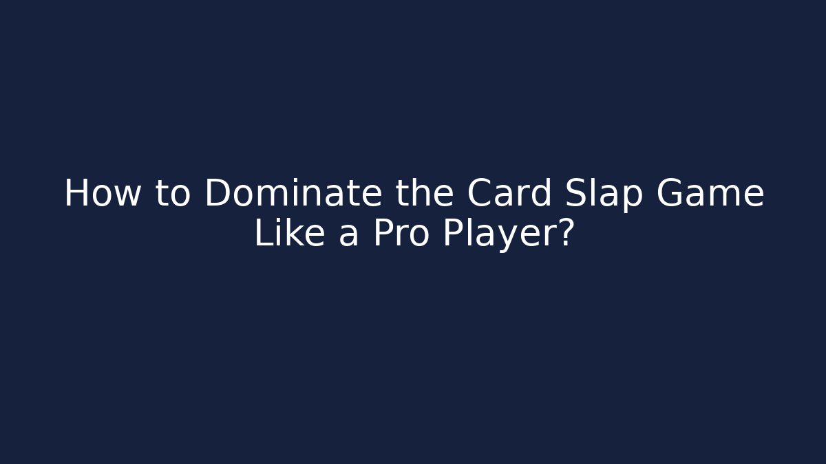 How to Dominate the Card Slap Game Like a Pro Player?
