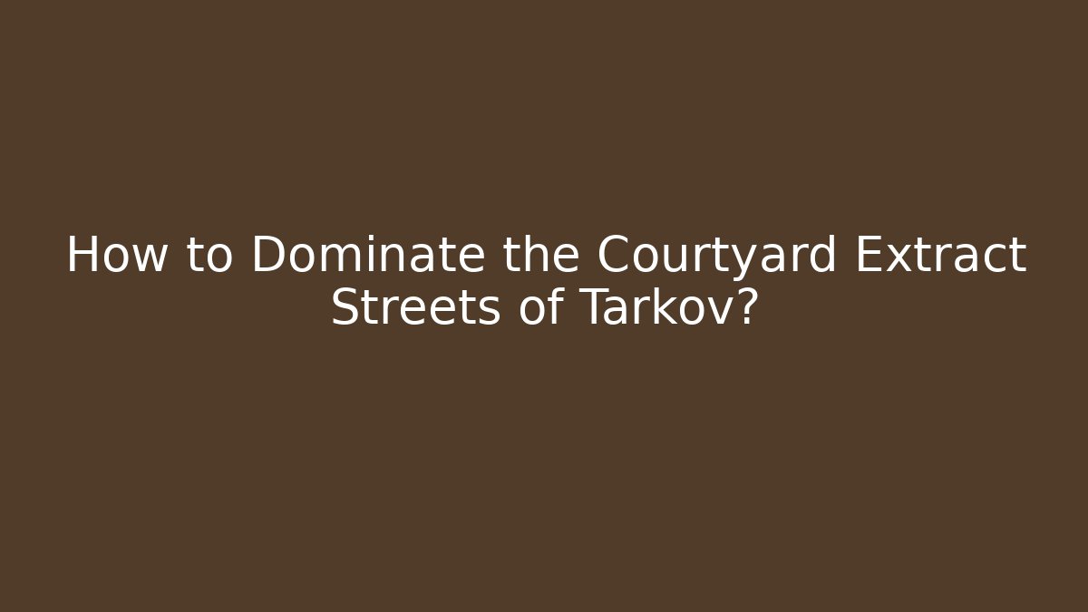 How to Dominate the Courtyard Extract Streets of Tarkov?
