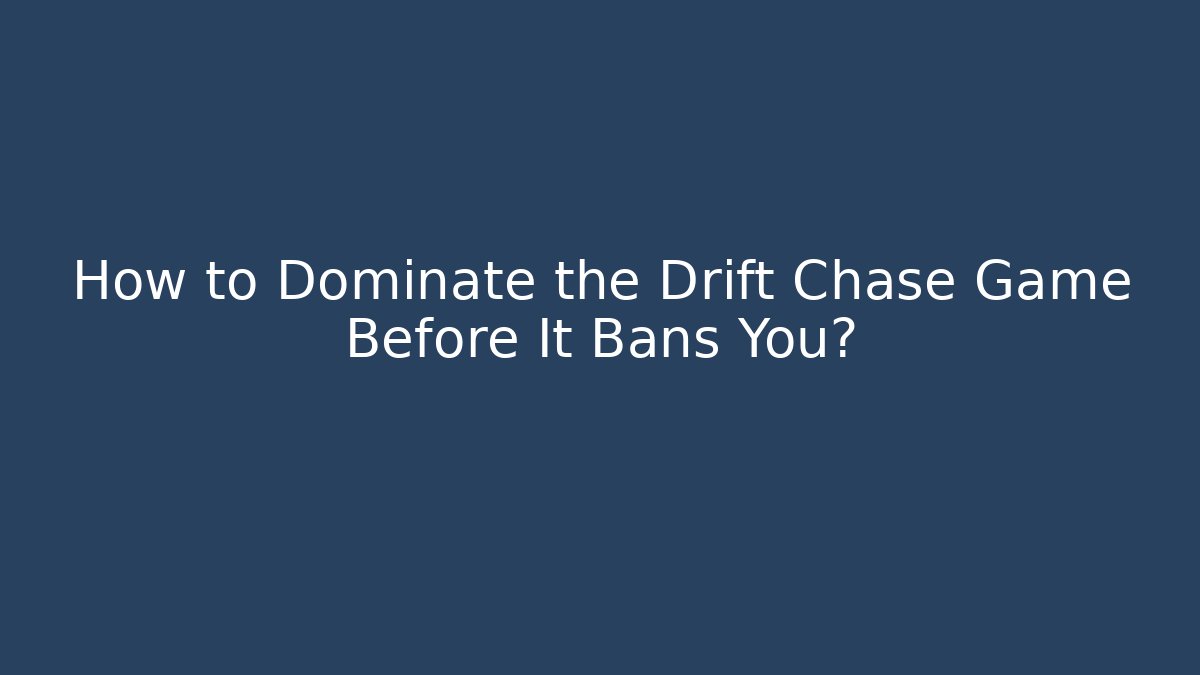 How to Dominate the Drift Chase Game Before It Bans You?