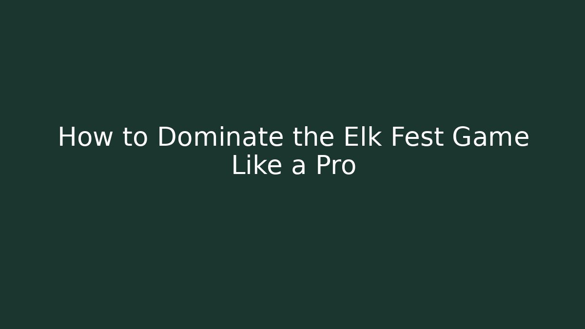 How to Dominate the Elk Fest Game Like a Pro