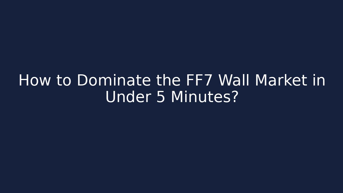 How to Dominate the FF7 Wall Market in Under 5 Minutes?