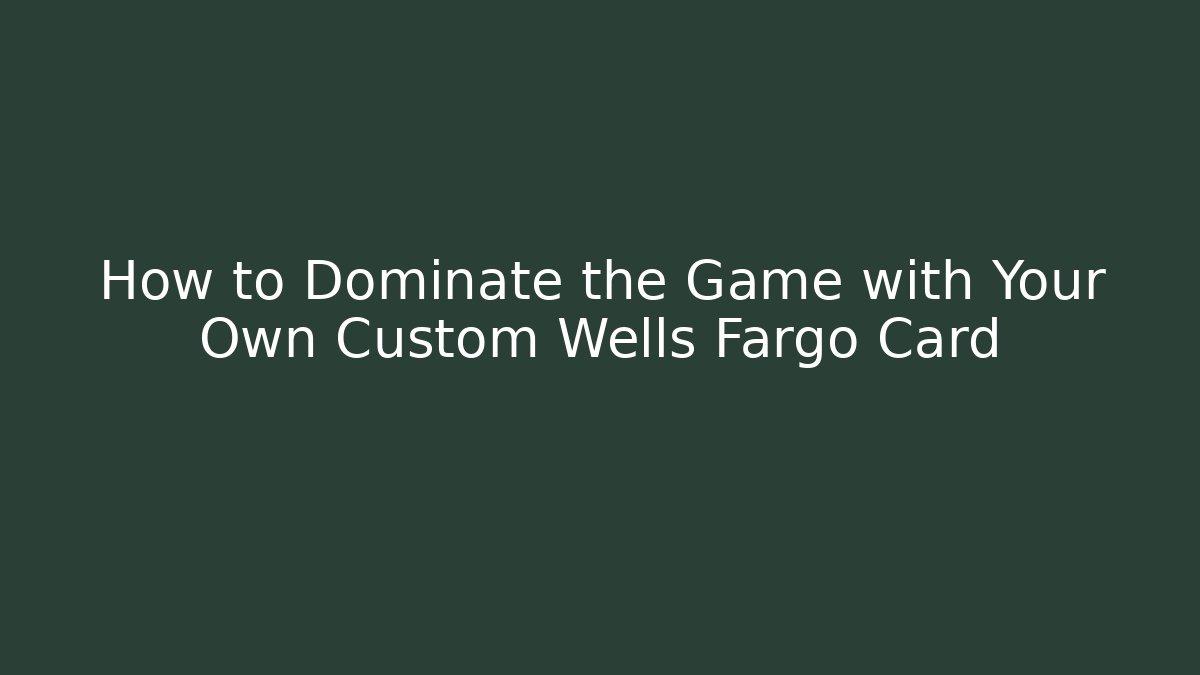 How to Dominate the Game with Your Own Custom Wells Fargo Card