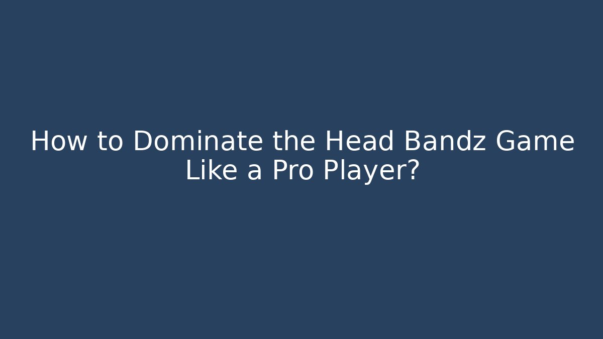 How to Dominate the Head Bandz Game Like a Pro Player?