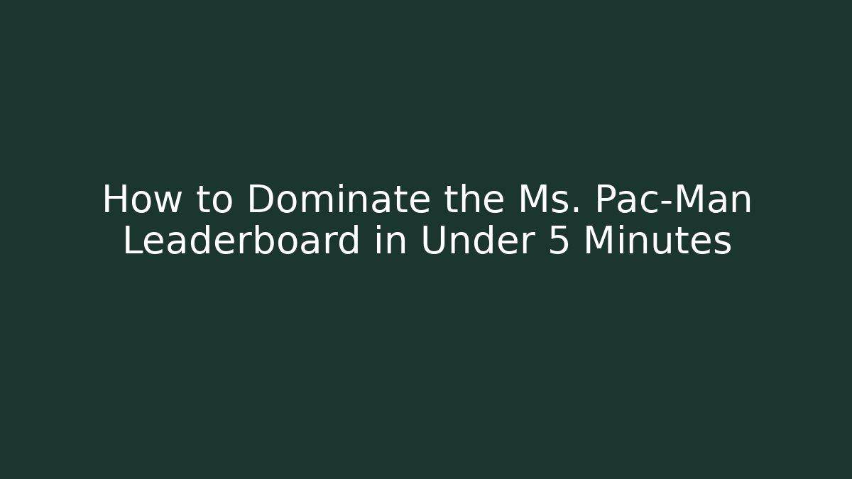 How to Dominate the Ms. Pac-Man Leaderboard in Under 5 Minutes