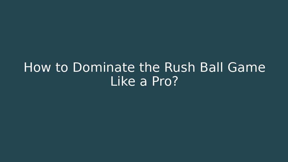 How to Dominate the Rush Ball Game Like a Pro?