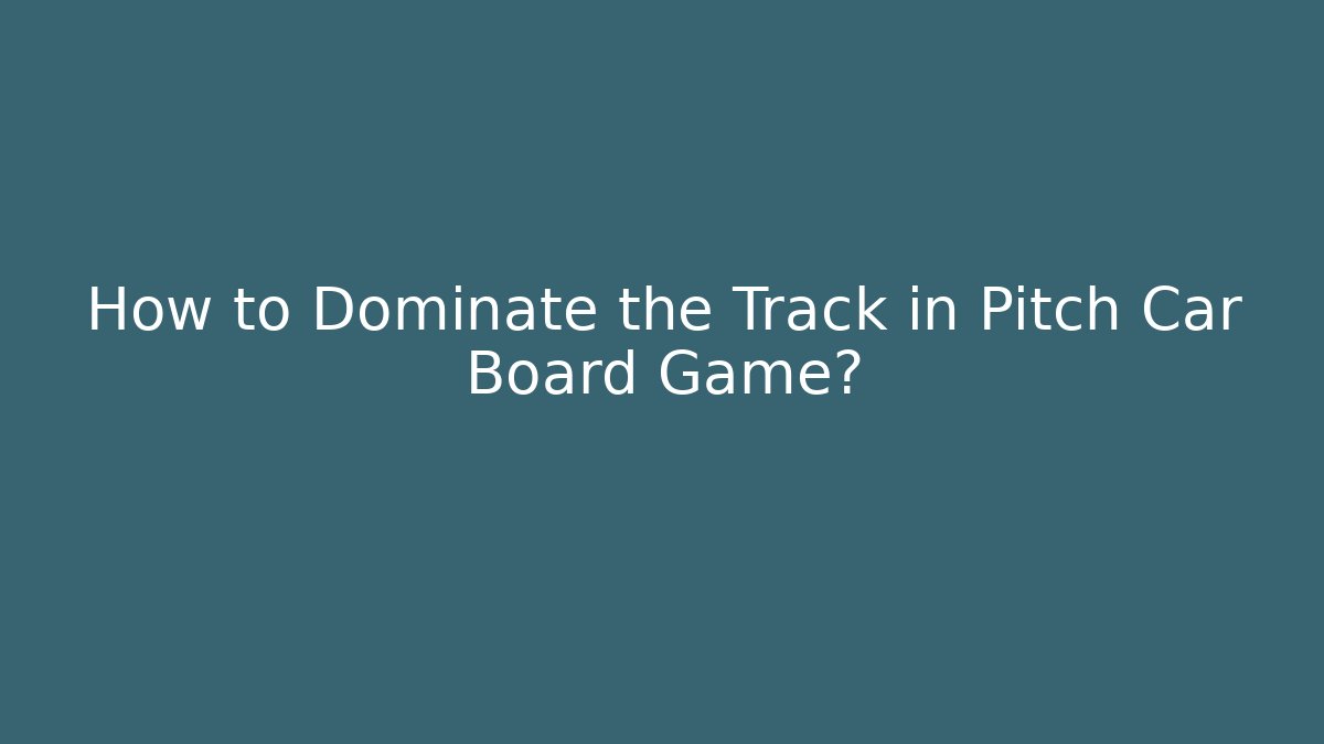 How to Dominate the Track in Pitch Car Board Game?