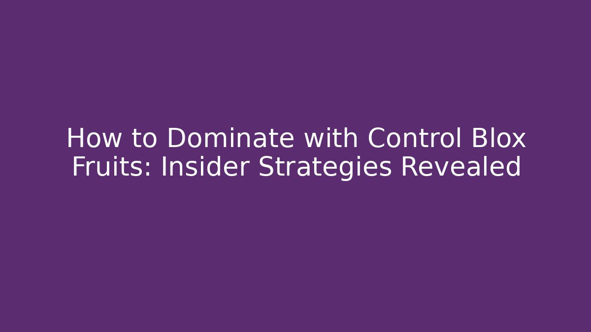 How to Dominate with Control Blox Fruits: Insider Strategies Revealed