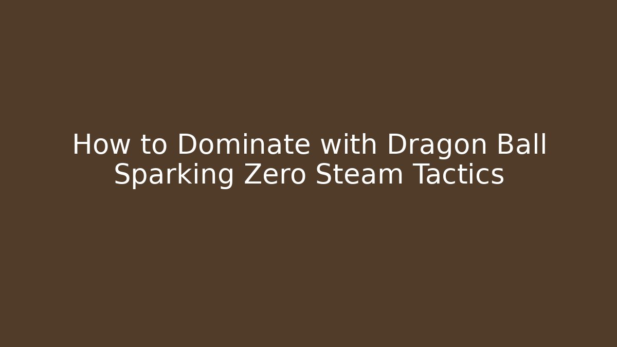How to Dominate with Dragon Ball Sparking Zero Steam Tactics