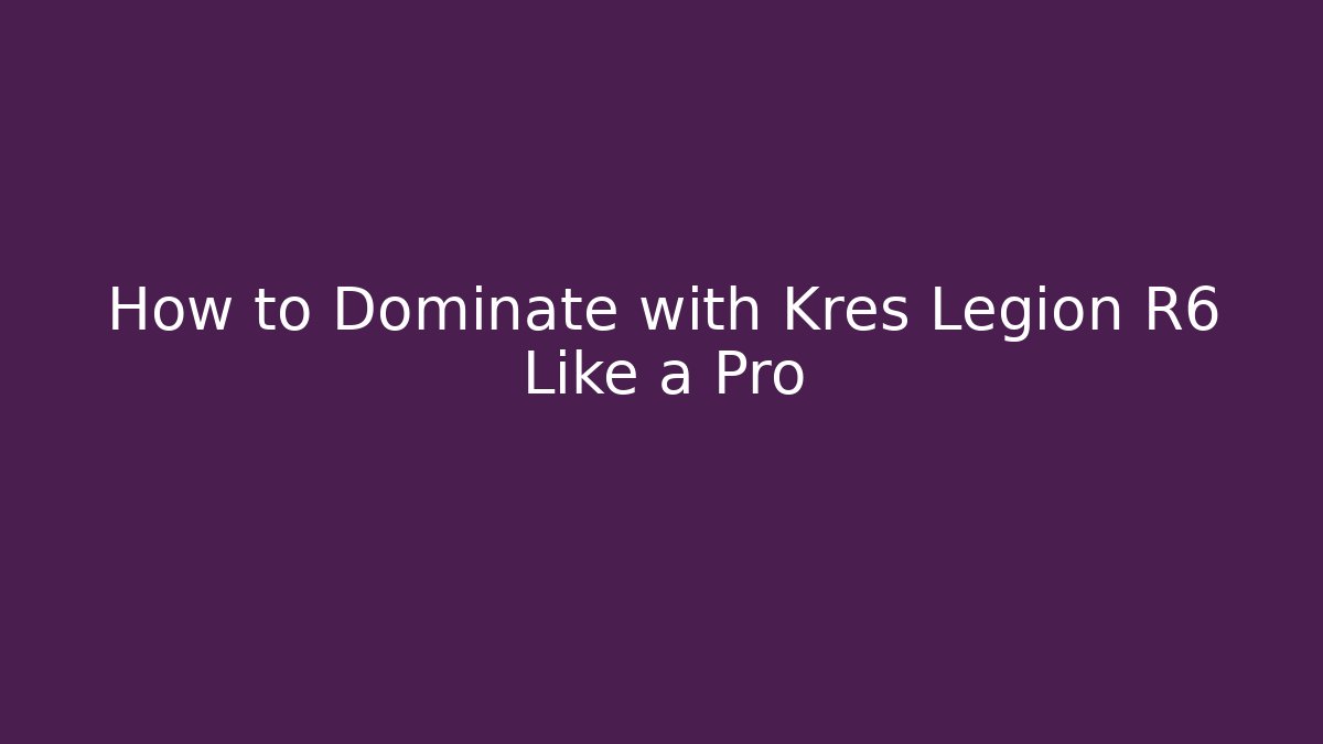 How to Dominate with Kres Legion R6 Like a Pro