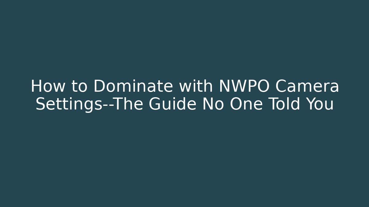 How to Dominate with NWPO Camera Settings—The Guide No One Told You