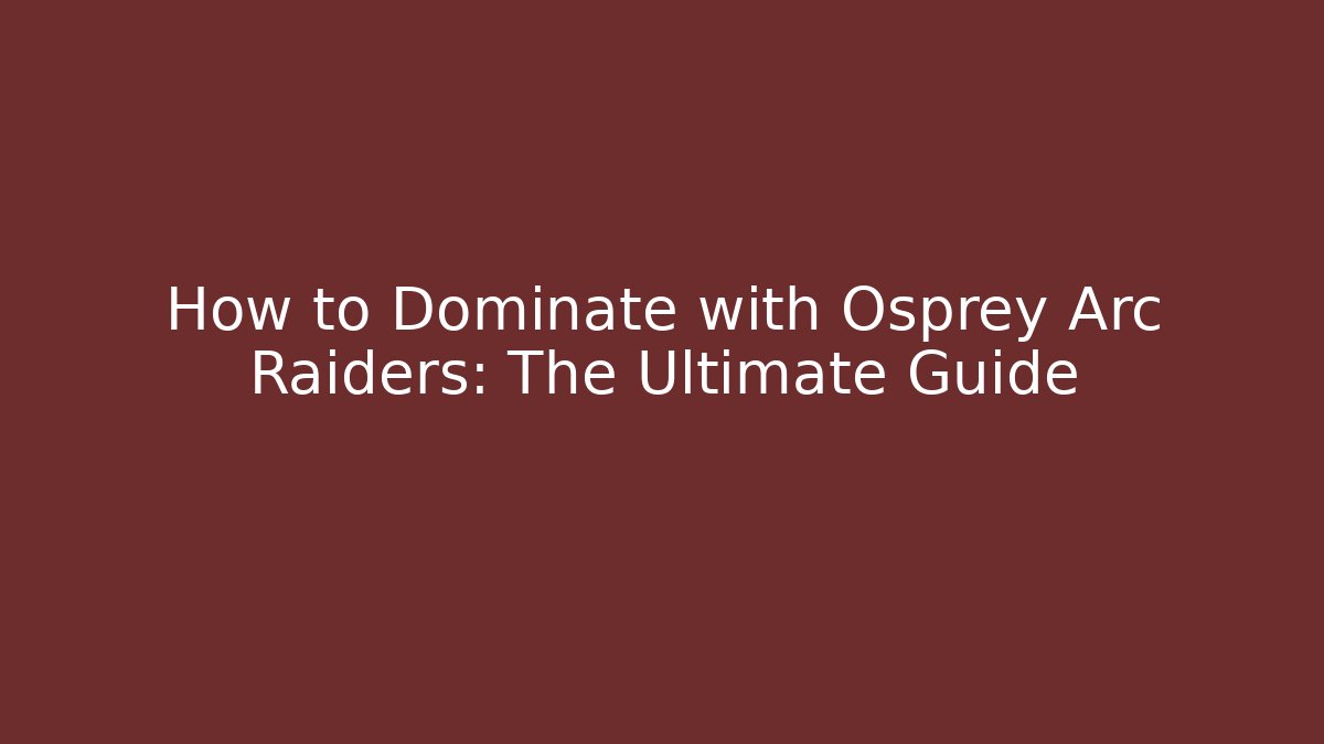 How to Dominate with Osprey Arc Raiders: The Ultimate Guide