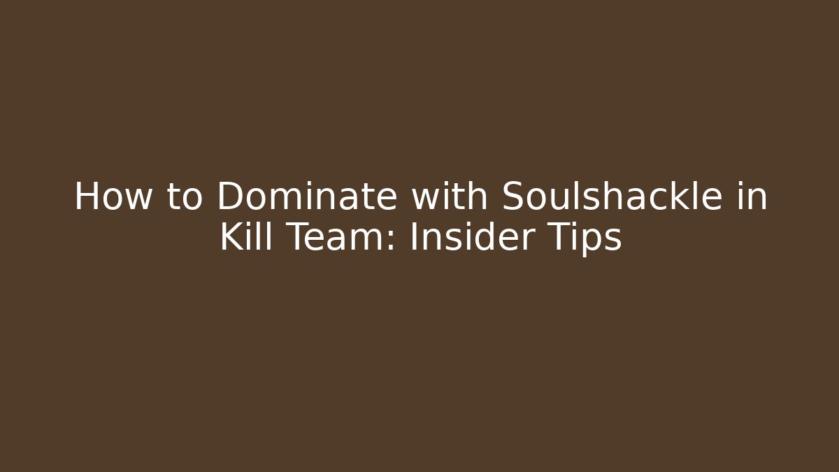 How to Dominate with Soulshackle in Kill Team: Insider Tips - Critter Realm