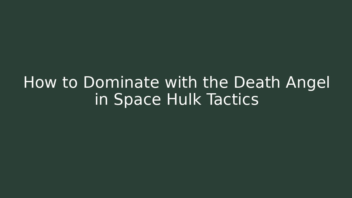 How to Dominate with the Death Angel in Space Hulk Tactics