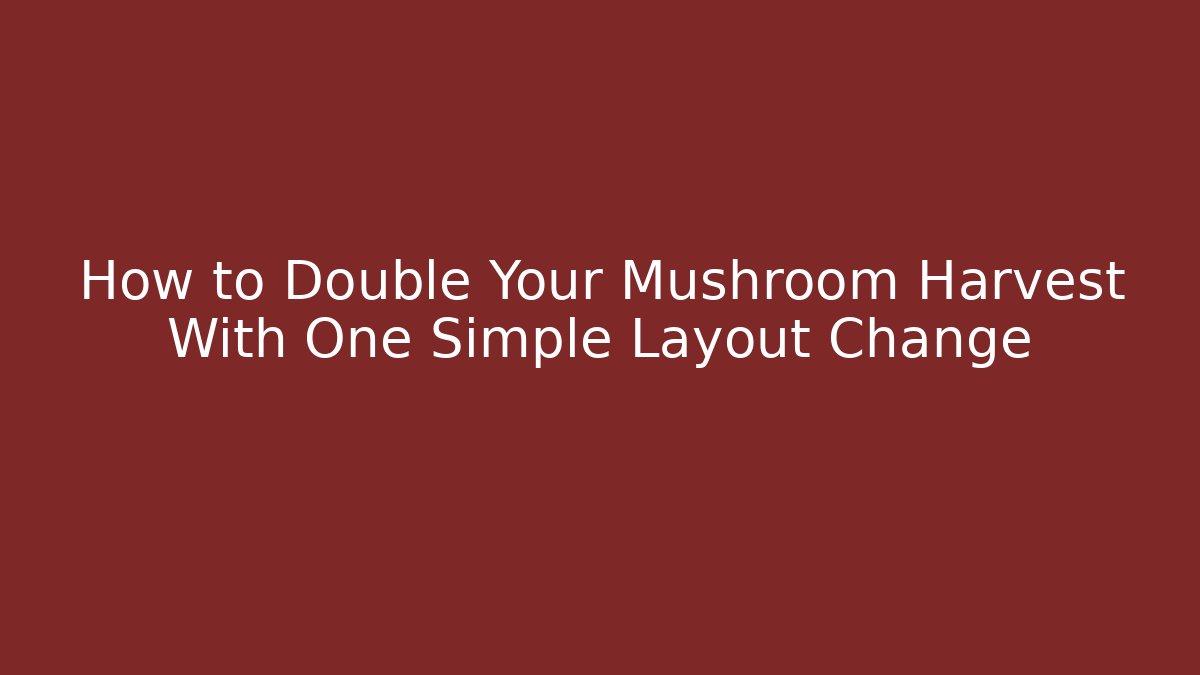 How to Double Your Mushroom Harvest With One Simple Layout Change