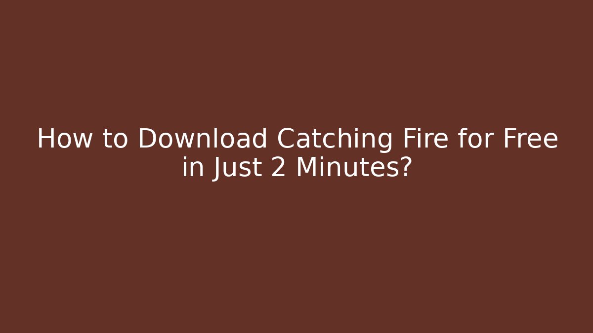 How to Download Catching Fire for Free in Just 2 Minutes?