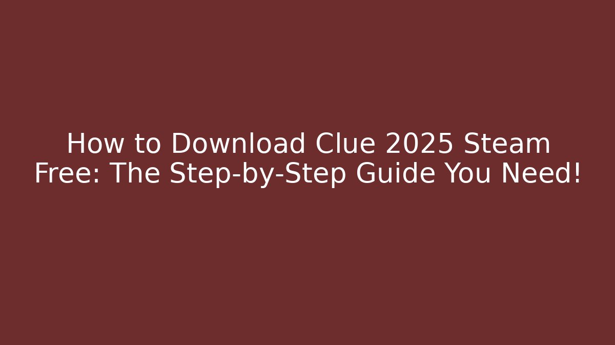 How to Download Clue 2025 Steam Free: The Step-by-Step Guide You Need!