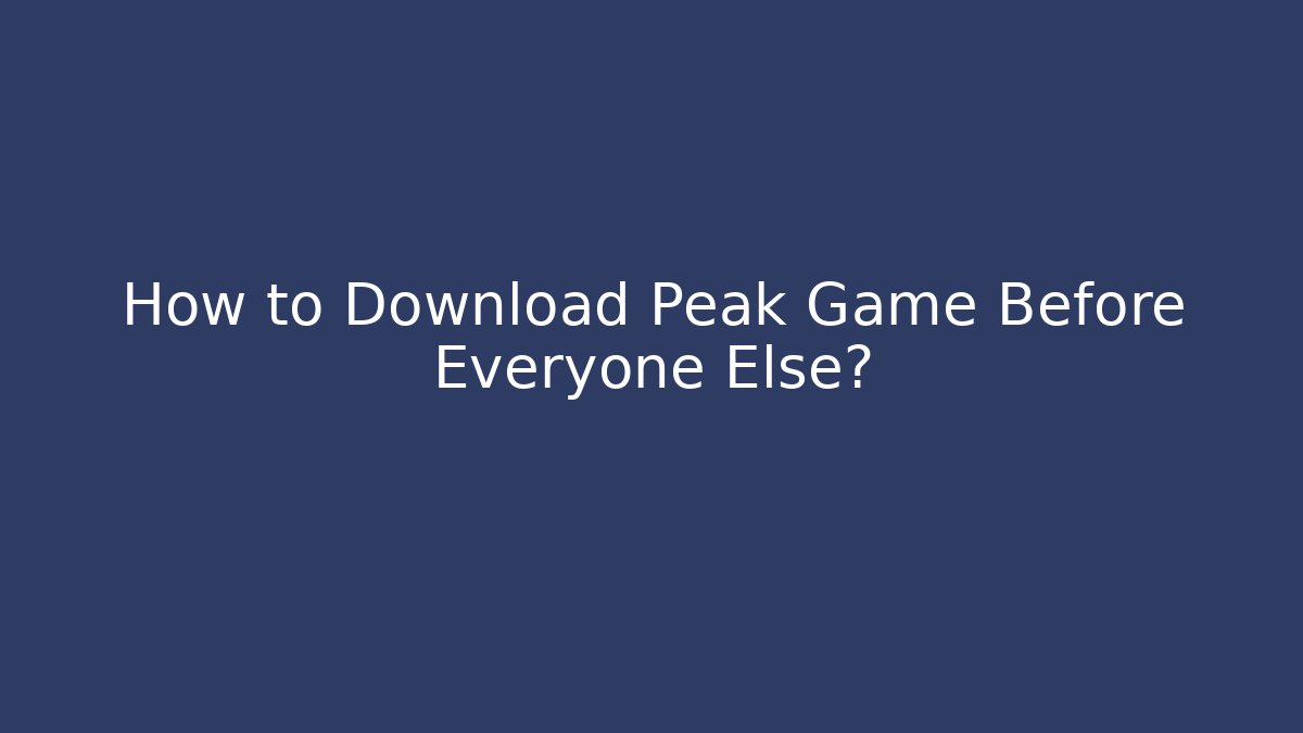 How to Download Peak Game Before Everyone Else?