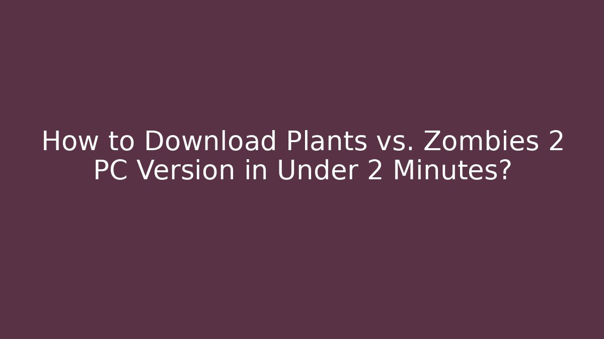How to Download Plants vs. Zombies 2 PC Version in Under 2 Minutes? - Critter Realm