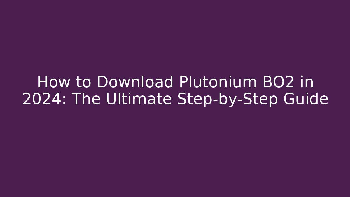 How to Download Plutonium BO2 in 2024: The Ultimate Step-by-Step Guide