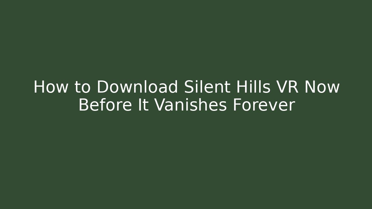 How to Download Silent Hills VR Now Before It Vanishes Forever