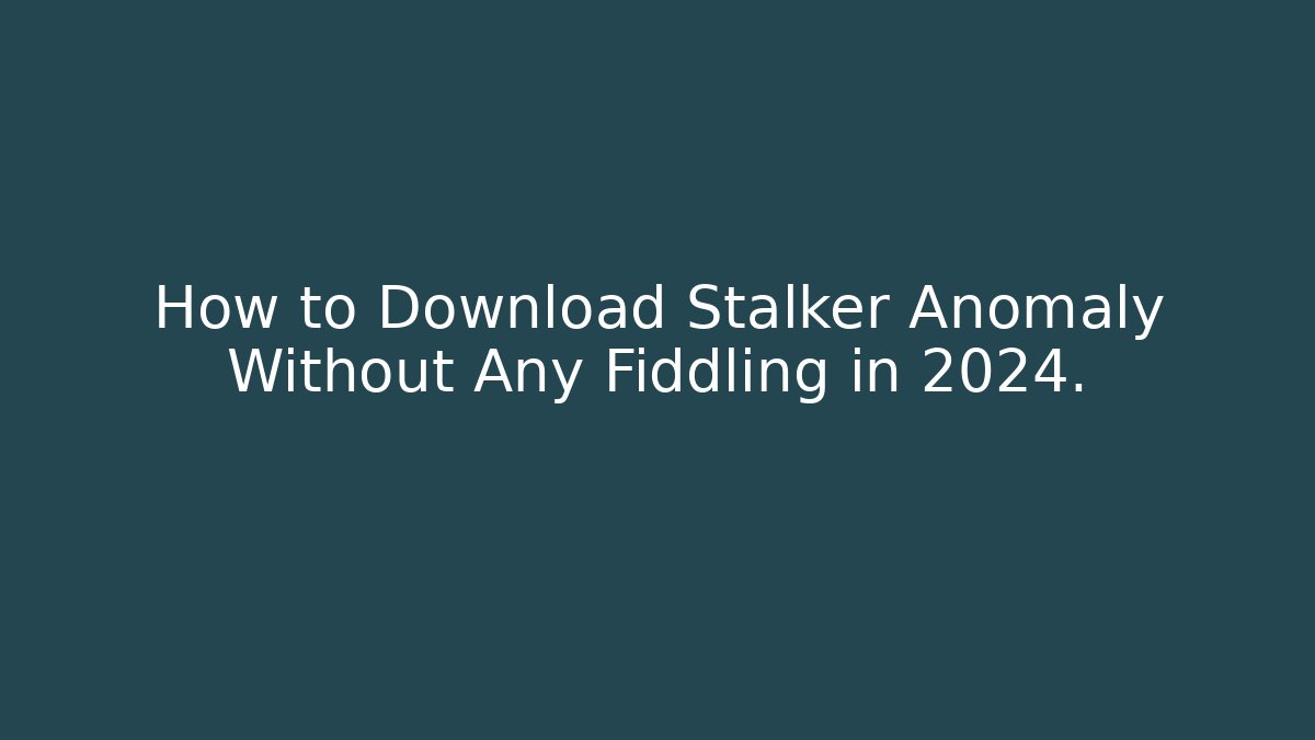 How to Download Stalker Anomaly Without Any Fiddling in 2024.
