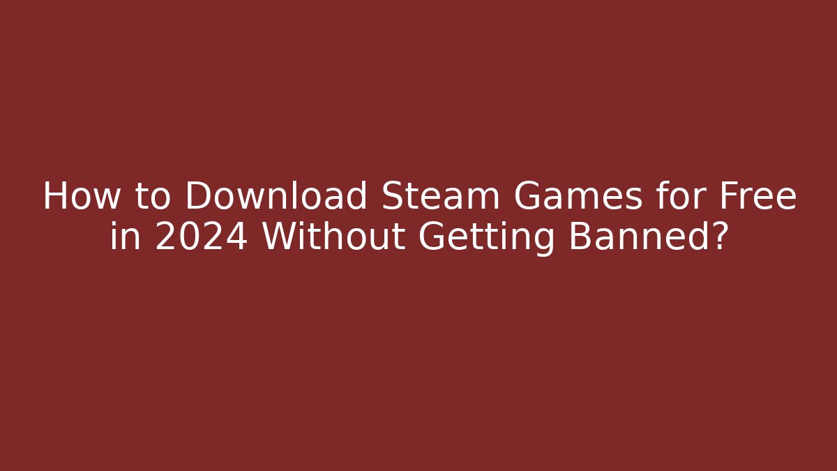 How to Download Steam Games for Free in 2024 Without Getting Banned?