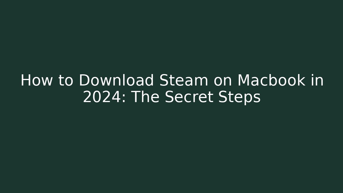 How to Download Steam on Macbook in 2024: The Secret Steps