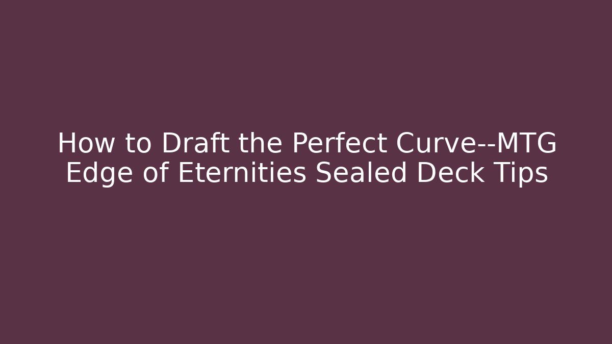 How to Draft the Perfect Curve—MTG Edge of Eternities Sealed Deck Tips