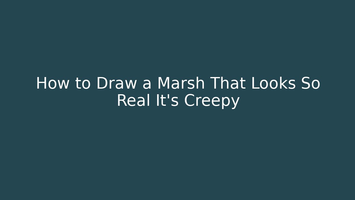 How to Draw a Marsh That Looks So Real It’s Creepy