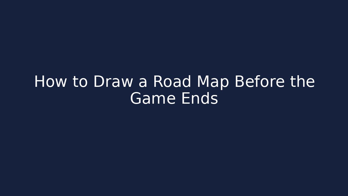 How to Draw a Road Map Before the Game Ends