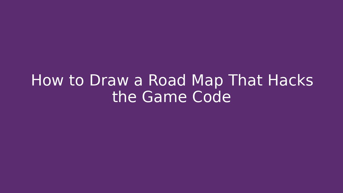 How to Draw a Road Map That Hacks the Game Code