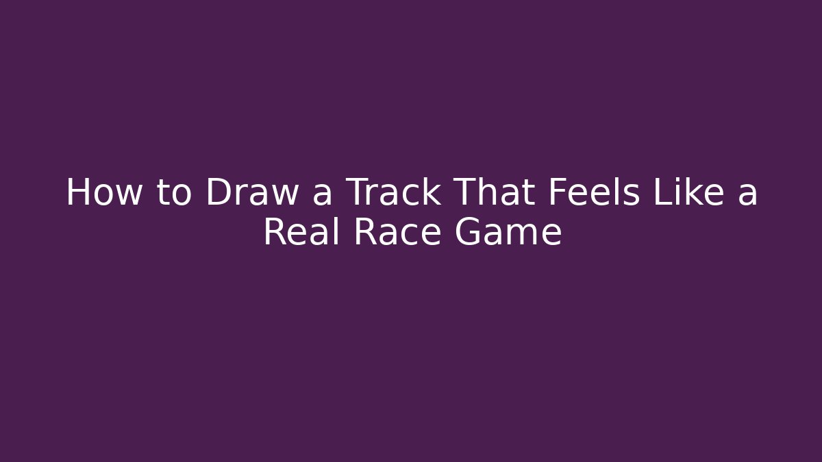 How to Draw a Track That Feels Like a Real Race Game