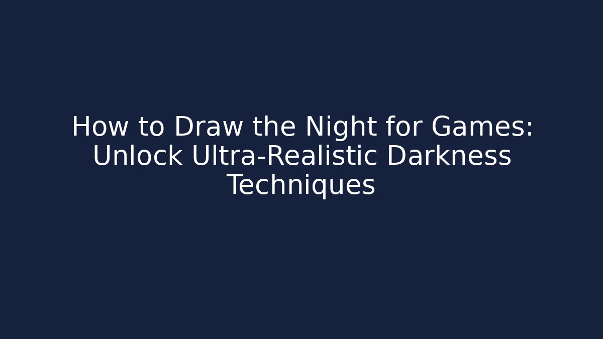 How to Draw the Night for Games: Unlock Ultra-Realistic Darkness Techniques