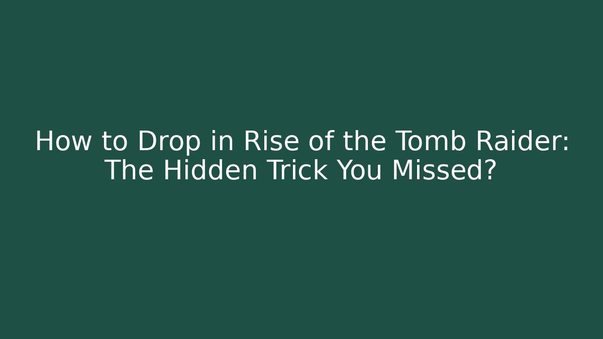 How to Drop in Rise of the Tomb Raider: The Hidden Trick You Missed?