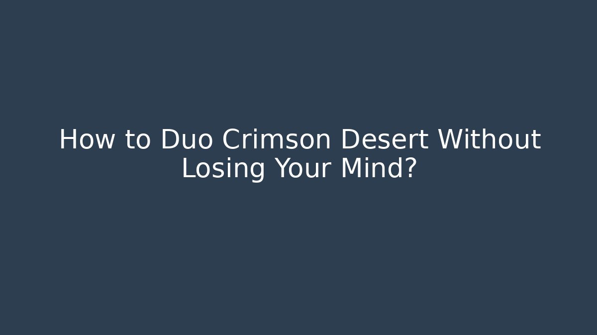 How to Duo Crimson Desert Without Losing Your Mind?